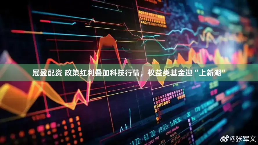 冠盈配资 政策红利叠加科技行情，权益类基金迎“上新潮”