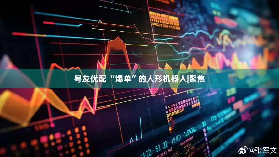 粤友优配 “爆单”的人形机器人|聚焦