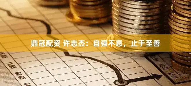 鼎冠配资 许志杰：自强不息，止于至善