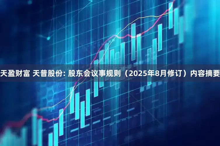 天盈财富 天普股份: 股东会议事规则（2025年8月修订）内容摘要