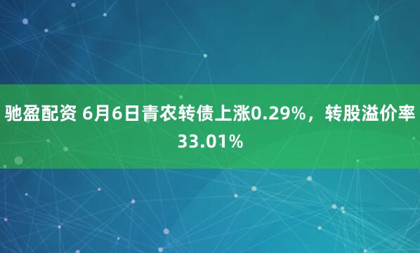 驰盈配资 6月6日青农转债上涨0.29%，转股溢价率33.01%