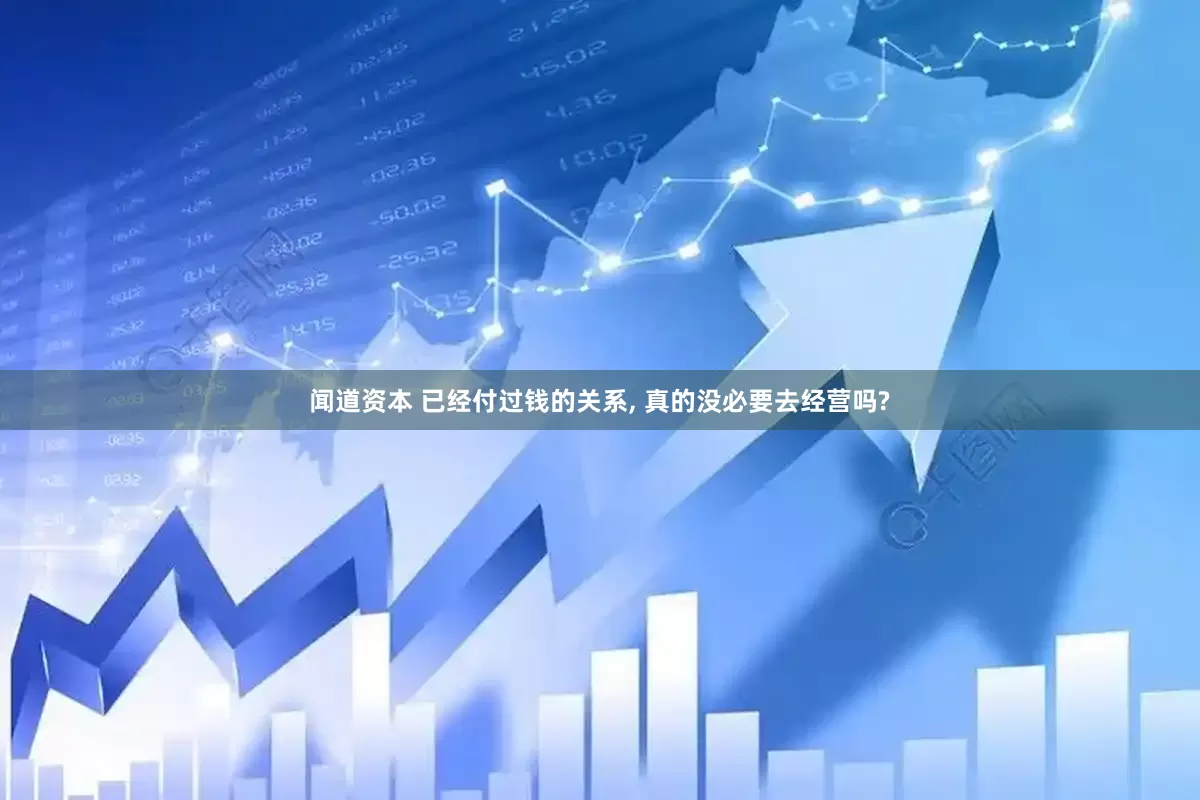 闻道资本 已经付过钱的关系, 真的没必要去经营吗?