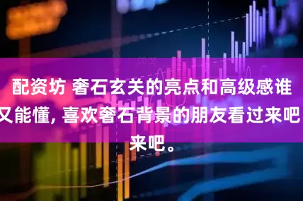 配资坊 奢石玄关的亮点和高级感谁又能懂, 喜欢奢石背景的朋友看过来吧。