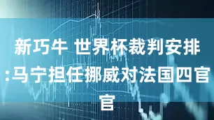 新巧牛 世界杯裁判安排:马宁担任挪威对法国四官
