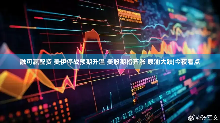 融可赢配资 美伊停战预期升温 美股期指齐涨 原油大跌|今夜看点
